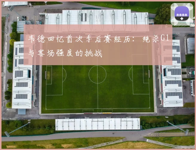 韦德回忆首次季后赛经历：绝杀G1与客场强度的挑战
