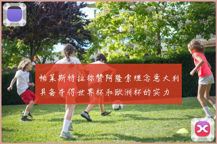 帕莱斯特拉称赞阿隆索理念意大利具备夺得世界杯和欧洲杯的实力