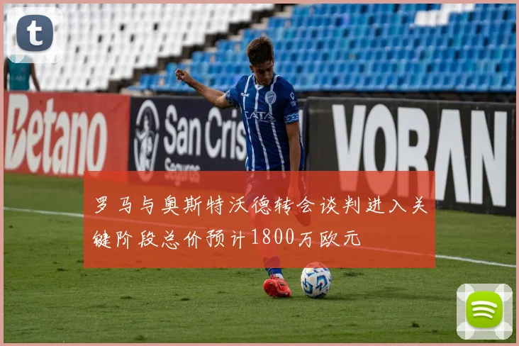 罗马与奥斯特沃德转会谈判进入关键阶段总价预计1800万欧元