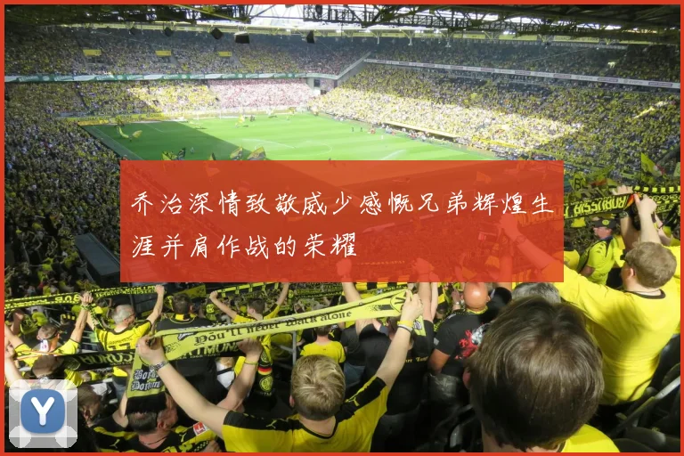乔治深情致敬威少感慨兄弟辉煌生涯并肩作战的荣耀