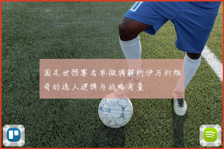 国足世预赛名单微调解析伊万科维奇的选人逻辑与战略考量