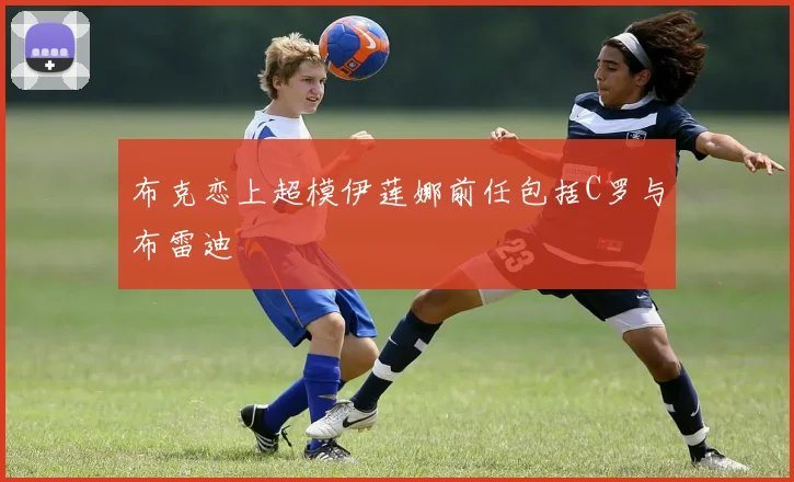 布克恋上超模伊莲娜前任包括C罗与布雷迪