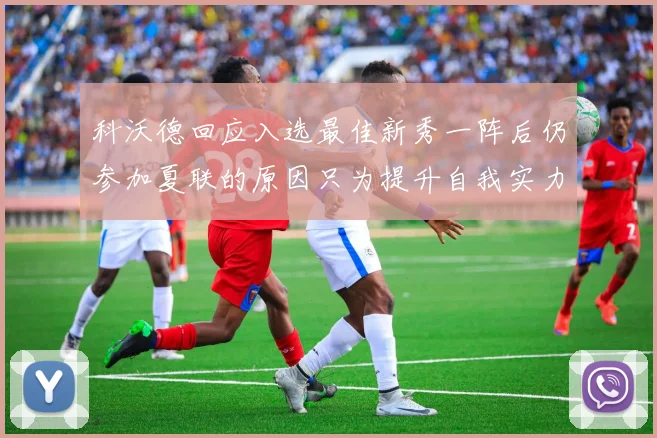 科沃德回应入选最佳新秀一阵后仍参加夏联的原因只为提升自我实力