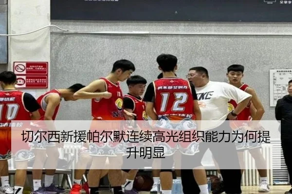 切尔西新援帕尔默连续高光组织能力为何提升明显